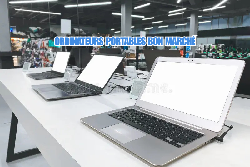 Ordinateurs portables bon marché Guide complet pour choisir un ordinateur abordable et performant